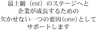 最上級（est）のステージへと企業が成長するための欠かせない一つの要因（one）としてサポートします